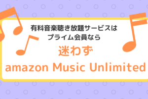 音楽聴き放題サービスはプライム会員ならamazon Music Unlimitedで決まり！